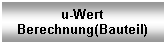 Textfeld: u-Wert
Berechnung(Bauteil)
