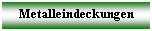 Textfeld: Metalleindeckungen

