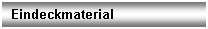 Textfeld: Eindeckmaterial

