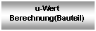 Textfeld: u-Wert
Berechnung(Bauteil)
