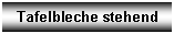 Textfeld: Tafelbleche stehend